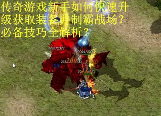 传奇游戏新手如何快速升级获取装备并制霸战场？必备技巧全解析？