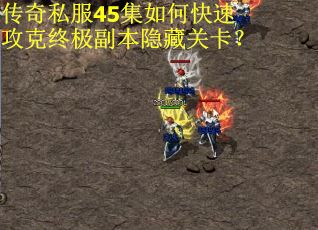 传奇私服45集如何快速攻克终极副本隐藏关卡？