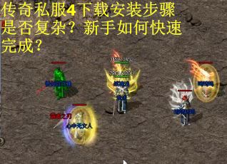 传奇私服4下载安装步骤是否复杂？新手如何快速完成？