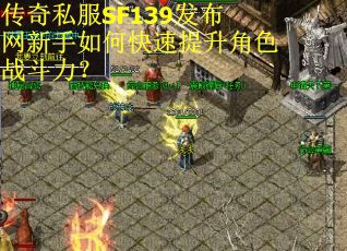 传奇私服SF139发布网新手如何快速提升角色战斗力？