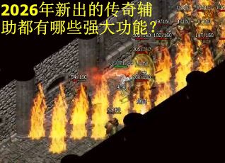 2026年新出的传奇辅助都有哪些强大功能？