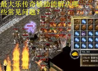 最大乐传奇辅助能解决哪些常见问题? 最大乐传奇辅助能解决哪些常见问题?
