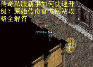 传奇私服新手如何快速升级？原始传奇官方网站攻略全解答