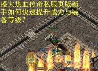 盛大热血传奇私服页版新手如何快速提升战力与装备等级？